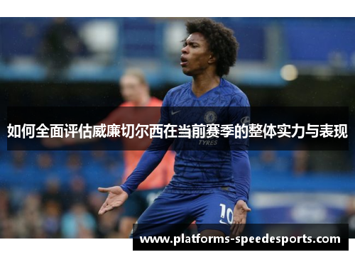 如何全面评估威廉切尔西在当前赛季的整体实力与表现