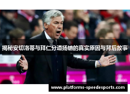 揭秘安切洛蒂与拜仁分道扬镳的真实原因与背后故事
