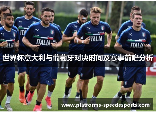 世界杯意大利与葡萄牙对决时间及赛事前瞻分析