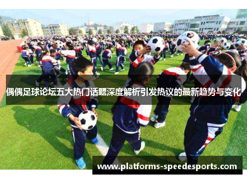 偶偶足球论坛五大热门话题深度解析引发热议的最新趋势与变化