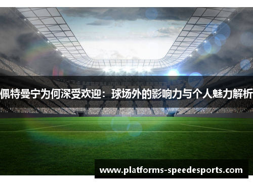 佩特曼宁为何深受欢迎：球场外的影响力与个人魅力解析