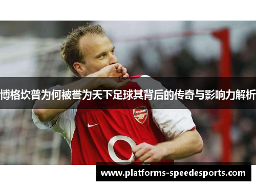 博格坎普为何被誉为天下足球其背后的传奇与影响力解析