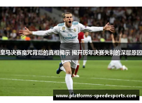 皇马决赛魔咒背后的真相揭示 揭开历年决赛失利的深层原因