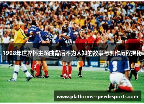 1998年世界杯主题曲背后不为人知的故事与创作历程揭秘