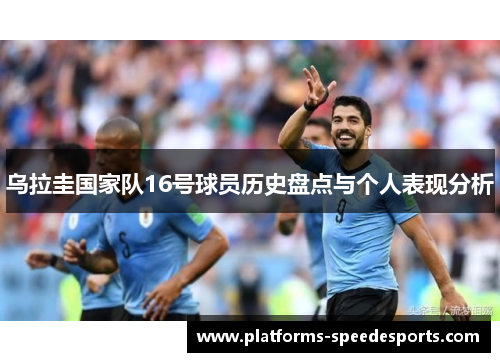 乌拉圭国家队16号球员历史盘点与个人表现分析