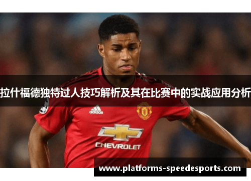 拉什福德独特过人技巧解析及其在比赛中的实战应用分析