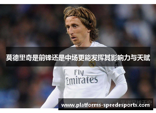 莫德里奇是前锋还是中场更能发挥其影响力与天赋