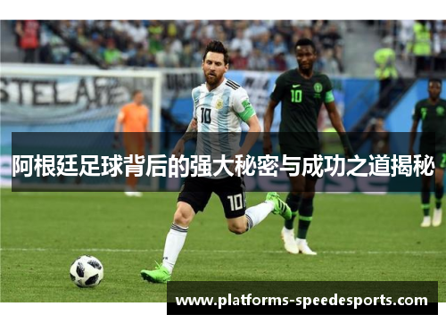 阿根廷足球背后的强大秘密与成功之道揭秘