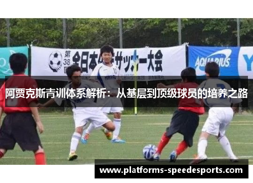 阿贾克斯青训体系解析：从基层到顶级球员的培养之路