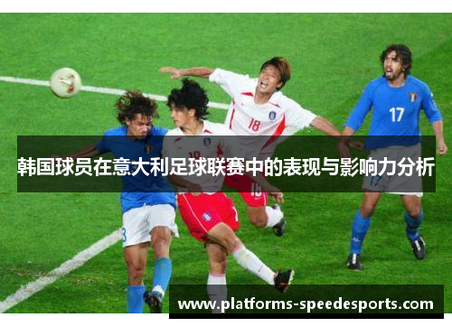 韩国球员在意大利足球联赛中的表现与影响力分析