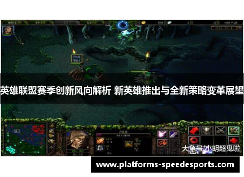 英雄联盟赛季创新风向解析 新英雄推出与全新策略变革展望