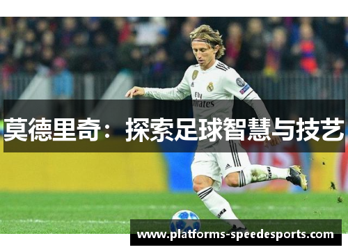 莫德里奇:探索足球智慧与技艺 莫德里奇:探索足球智慧与技艺
