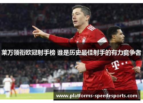 莱万领衔欧冠射手榜 谁是历史最佳射手的有力竞争者