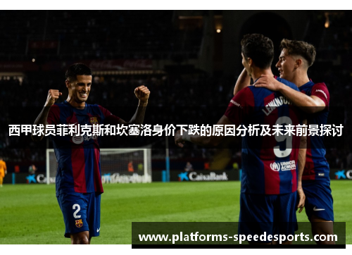 西甲球员菲利克斯和坎塞洛身价下跌的原因分析及未来前景探讨