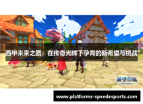 西甲未来之路：在传奇光辉下孕育的新希望与挑战