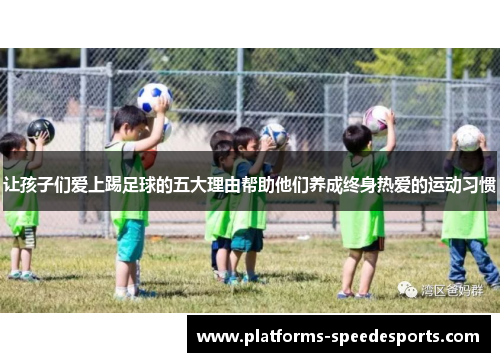 让孩子们爱上踢足球的五大理由帮助他们养成终身热爱的运动习惯
