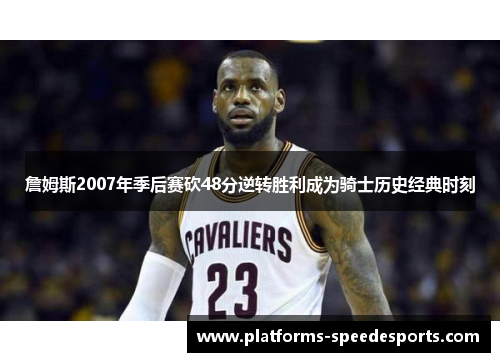 詹姆斯2007年季后赛砍48分逆转胜利成为骑士历史经典时刻