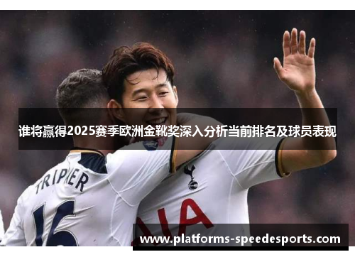 谁将赢得2025赛季欧洲金靴奖深入分析当前排名及球员表现