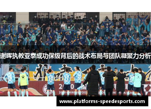 谢晖执教亚泰成功保级背后的战术布局与团队凝聚力分析