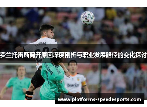 费兰托雷斯离开原因深度剖析与职业发展路径的变化探讨