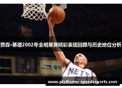 贾森·基德2002年全明星赛精彩表现回顾与历史地位分析