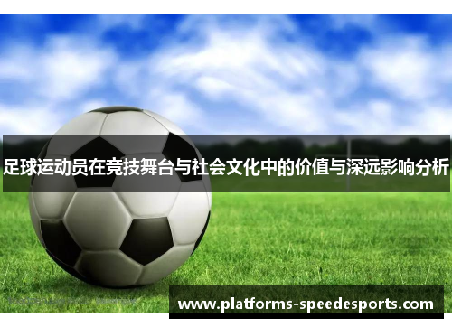 足球运动员在竞技舞台与社会文化中的价值与深远影响分析