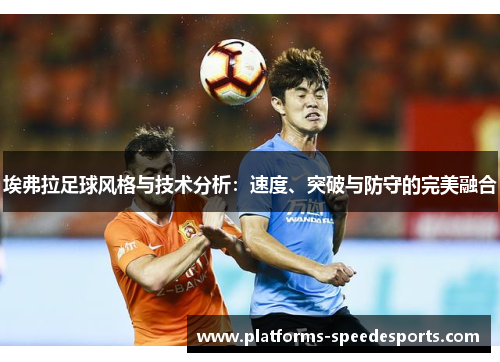 埃弗拉足球风格与技术分析：速度、突破与防守的完美融合