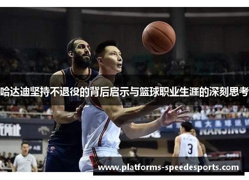 哈达迪坚持不退役的背后启示与篮球职业生涯的深刻思考