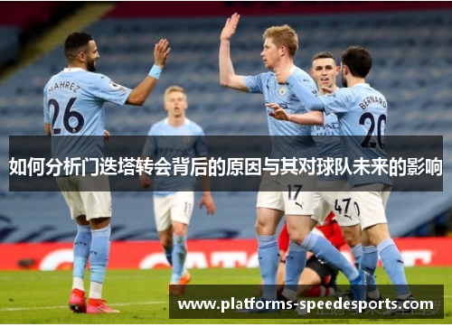 如何分析门迭塔转会背后的原因与其对球队未来的影响