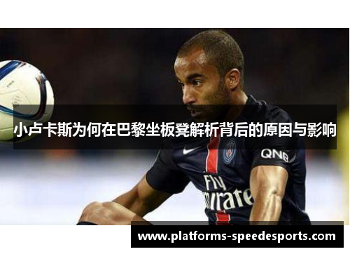 小卢卡斯为何在巴黎坐板凳解析背后的原因与影响 小卢卡斯为何在巴黎坐板凳解析背后的原因与影响