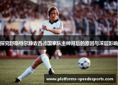 探究舒斯特尔辞去西德国家队主帅背后的原因与深层影响