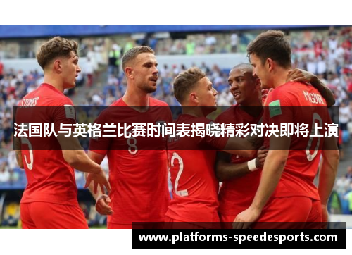 法国队与英格兰比赛时间表揭晓精彩对决即将上演