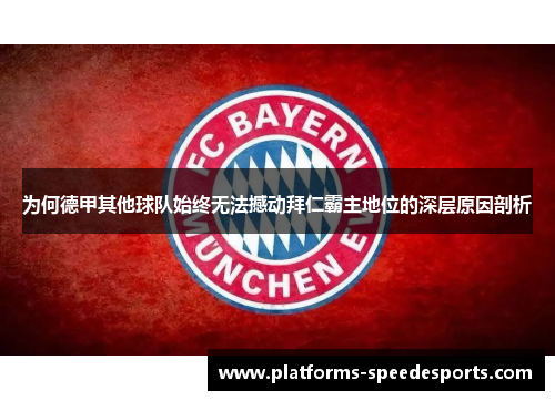 为何德甲其他球队始终无法撼动拜仁霸主地位的深层原因剖析 为何德甲其他球队始终无法撼动拜仁霸主地位的深层原因剖析