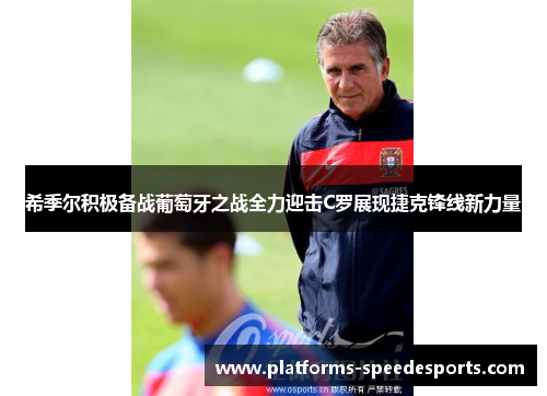 希季尔积极备战葡萄牙之战全力迎击C罗展现捷克锋线新力量 希季尔积极备战葡萄牙之战全力迎击C罗展现捷克锋线新力量