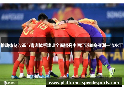 推动体制改革与青训体系建设全面提升中国足球跻身亚洲一流水平 推动体制改革与青训体系建设全面提升中国足球跻身亚洲一流水平