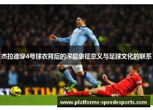 杰拉德穿4号球衣背后的深层象征意义与足球文化的联系