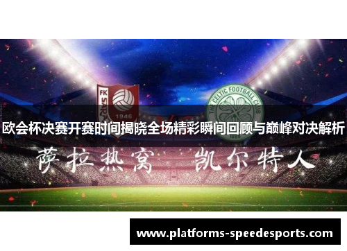 欧会杯决赛开赛时间揭晓全场精彩瞬间回顾与巅峰对决解析