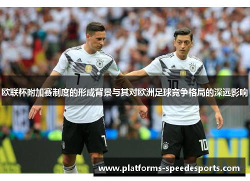 欧联杯附加赛制度的形成背景与其对欧洲足球竞争格局的深远影响