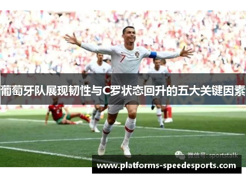 葡萄牙队展现韧性与C罗状态回升的五大关键因素
