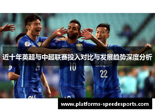 近十年英超与中超联赛投入对比与发展趋势深度分析 近十年英超与中超联赛投入对比与发展趋势深度分析
