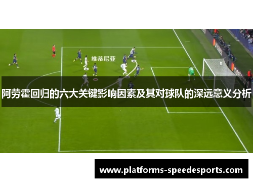 阿劳霍回归的六大关键影响因素及其对球队的深远意义分析