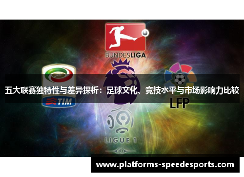 五大联赛独特性与差异探析：足球文化、竞技水平与市场影响力比较