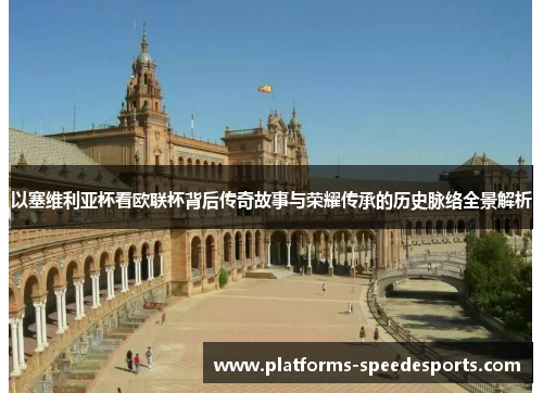 以塞维利亚杯看欧联杯背后传奇故事与荣耀传承的历史脉络全景解析