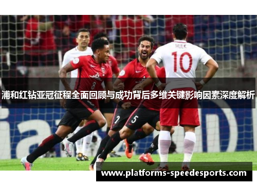 浦和红钻亚冠征程全面回顾与成功背后多维关键影响因素深度解析