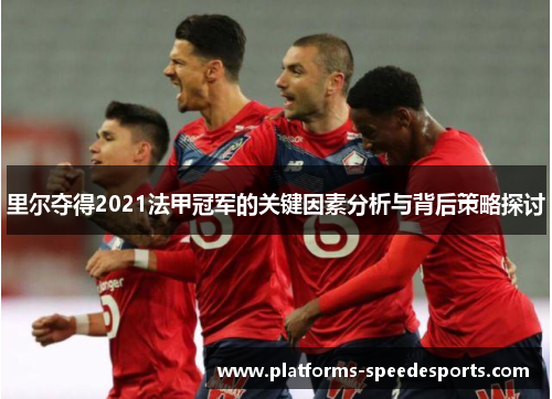 里尔夺得2021法甲冠军的关键因素分析与背后策略探讨 里尔夺得2021法甲冠军的关键因素分析与背后策略探讨
