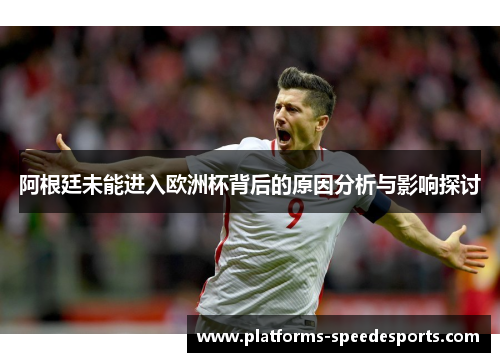 阿根廷未能进入欧洲杯背后的原因分析与影响探讨
