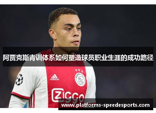 阿贾克斯青训体系如何塑造球员职业生涯的成功路径 阿贾克斯青训体系如何塑造球员职业生涯的成功路径