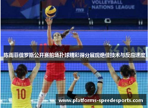 陈雨菲俄罗斯公开赛前场扑球精彩得分展现绝佳技术与反应速度